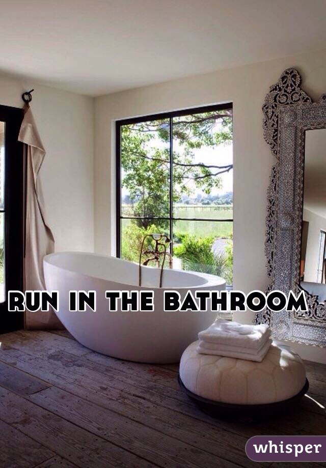 run in the bathroom