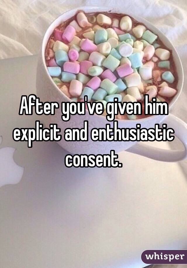 After you've given him explicit and enthusiastic consent. 