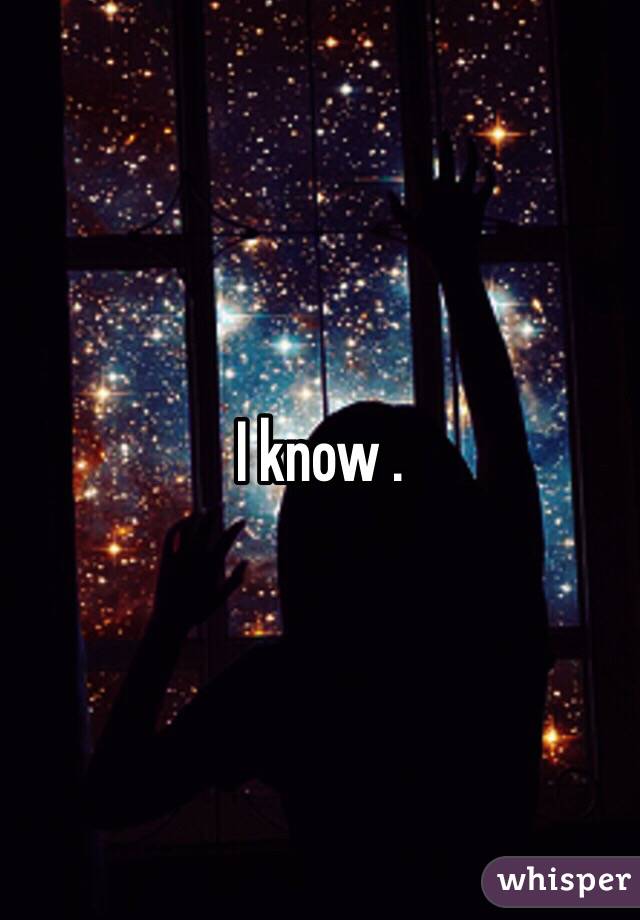 I know . 