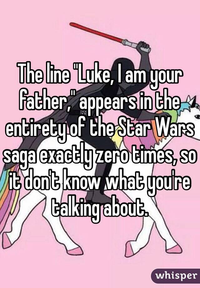 The line "Luke, I am your father," appears in the entirety of the Star Wars saga exactly zero times, so it don't know what you're talking about.