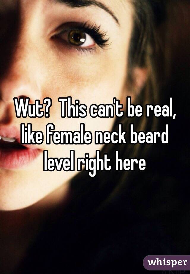 Wut?  This can't be real, like female neck beard level right here