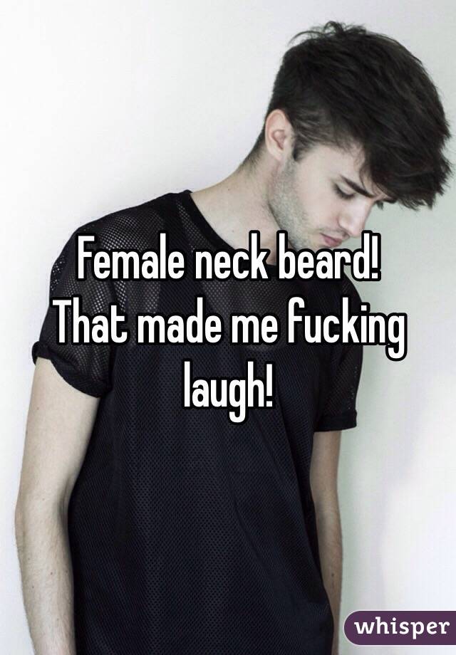 Female neck beard!
That made me fucking laugh!
