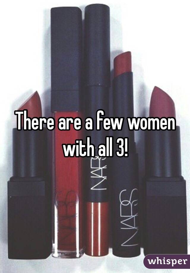 There are a few women with all 3!