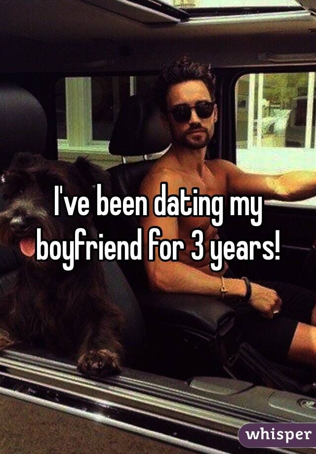 I've been dating my boyfriend for 3 years! 