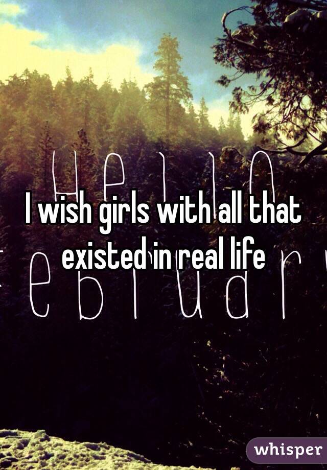 I wish girls with all that existed in real life 