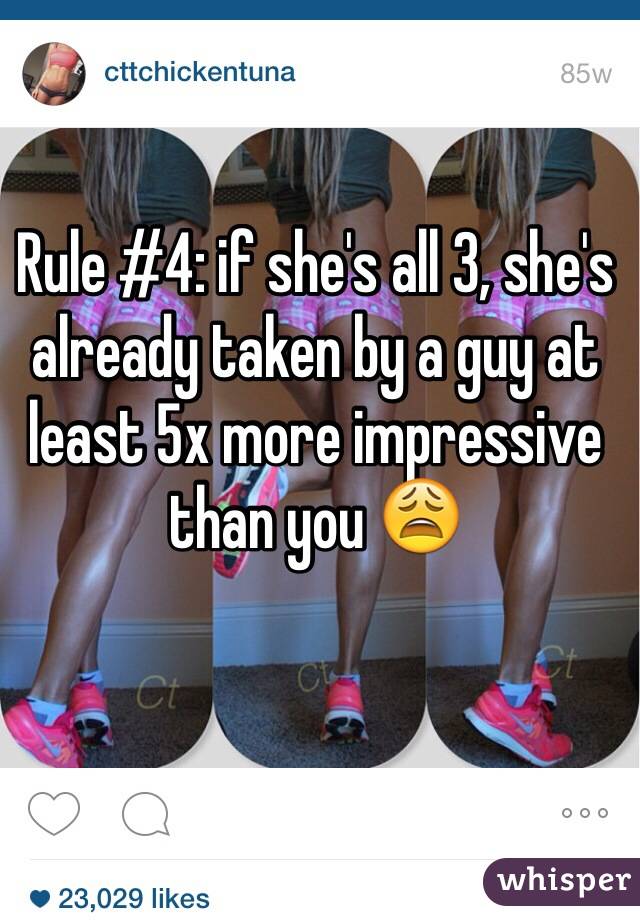 Rule #4: if she's all 3, she's already taken by a guy at least 5x more impressive than you 😩