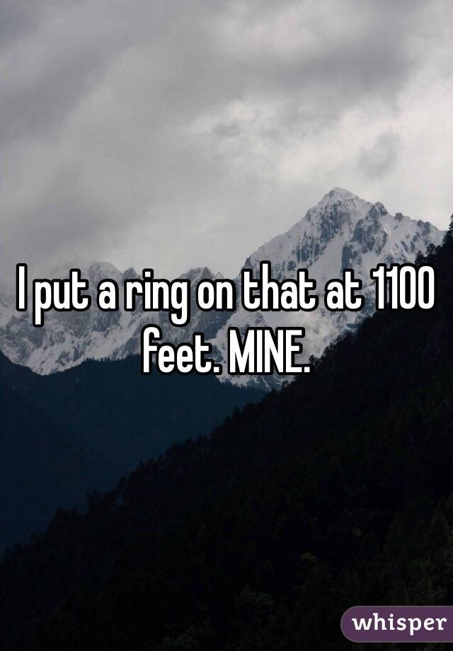 I put a ring on that at 1100 feet. MINE.