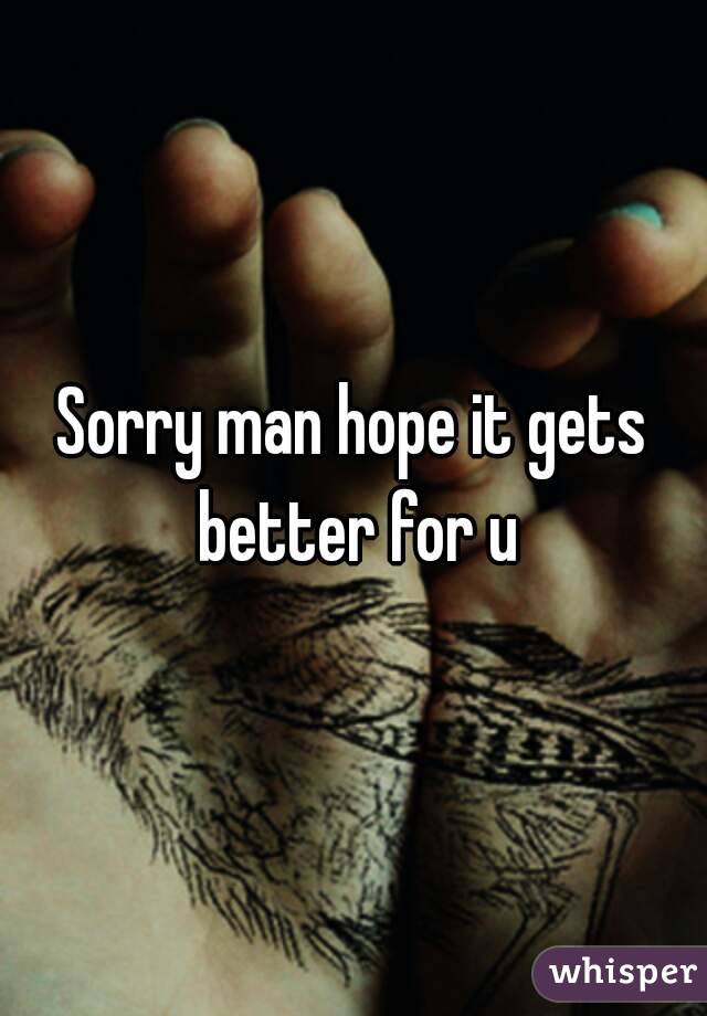 Sorry man hope it gets better for u