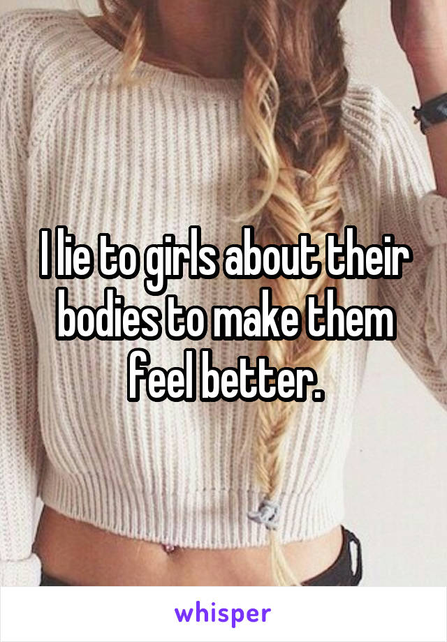 I lie to girls about their bodies to make them feel better.