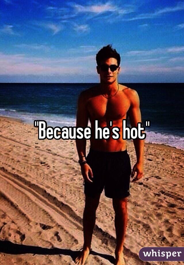 "Because he's hot"