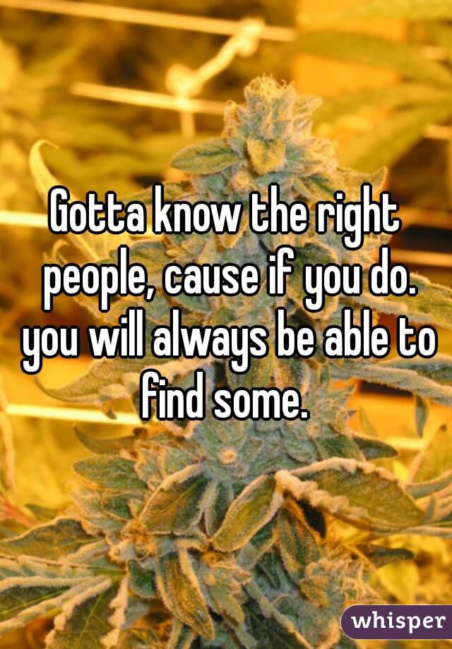 Gotta know the right people, cause if you do. you will always be able to find some. 