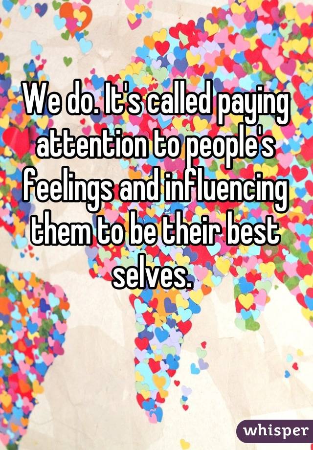 We do. It's called paying attention to people's feelings and influencing them to be their best selves. 