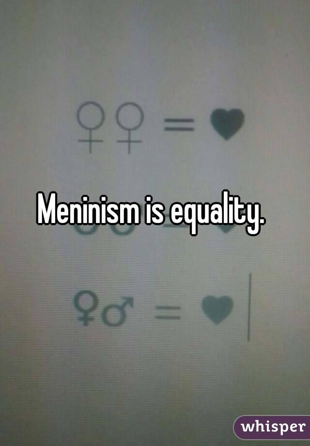 Meninism is equality. 