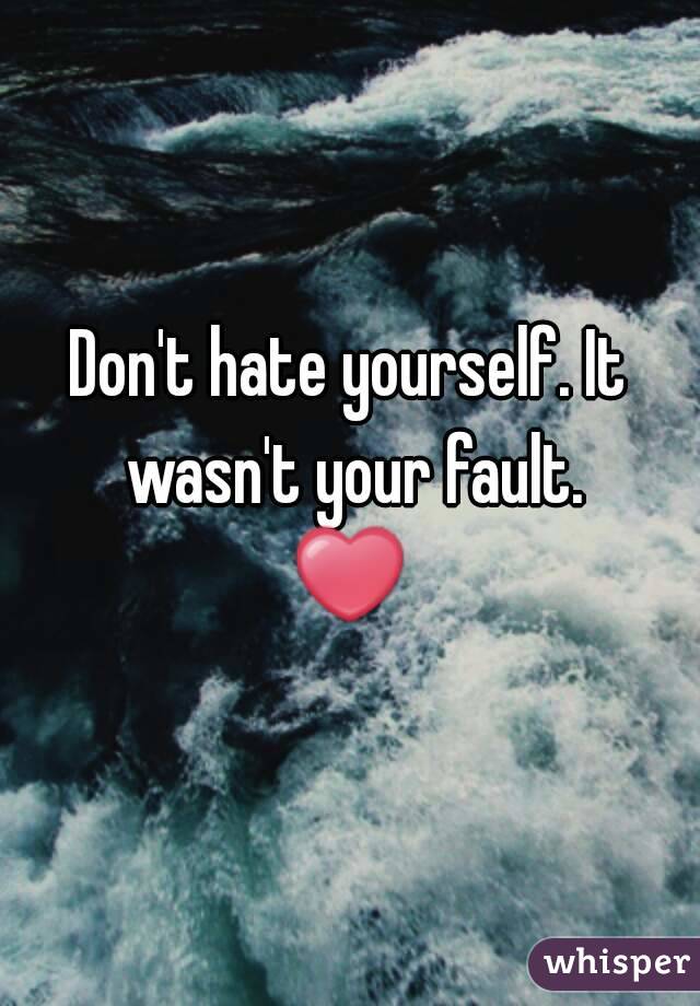 Don't hate yourself. It wasn't your fault.
❤