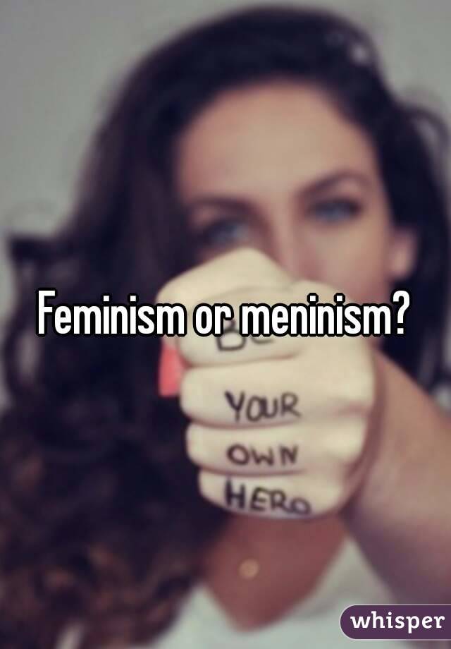 Feminism or meninism?