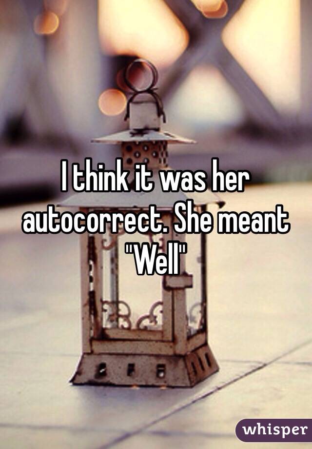 I think it was her autocorrect. She meant "Well" 