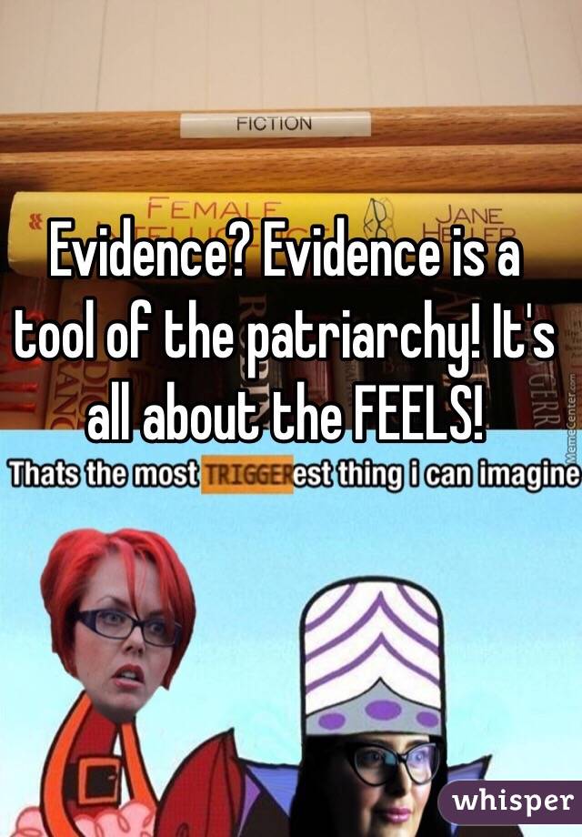 Evidence? Evidence is a tool of the patriarchy! It's all about the FEELS!