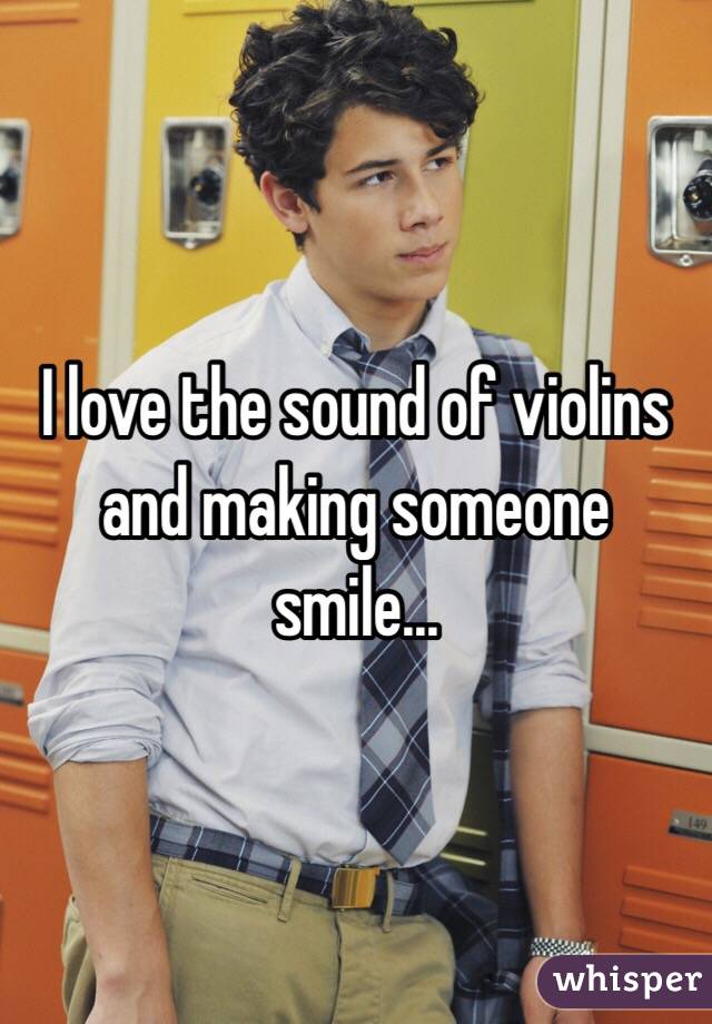 I love the sound of violins and making someone smile...