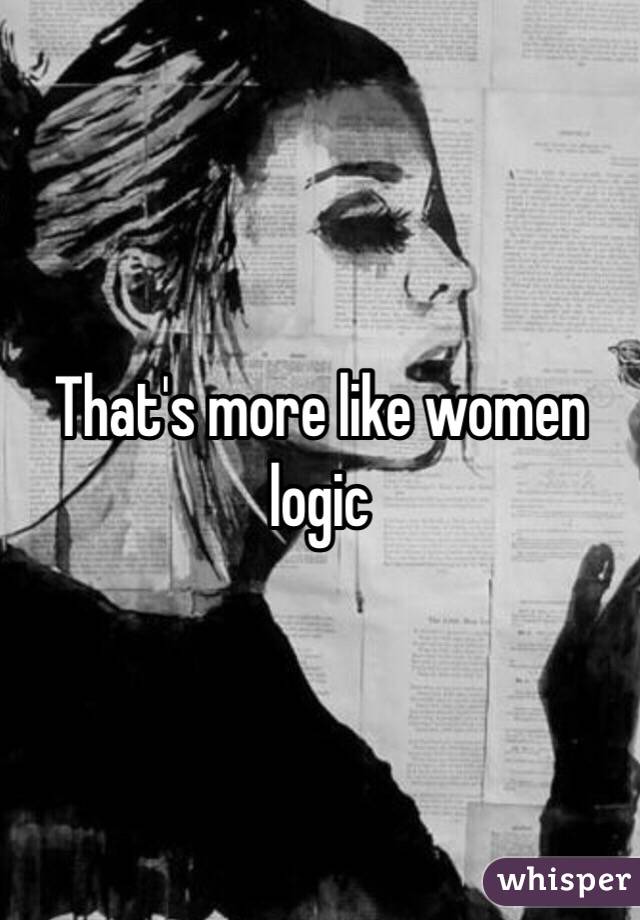 That's more like women logic 