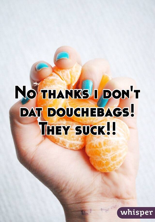 No thanks i don't dat douchebags!
They suck!!