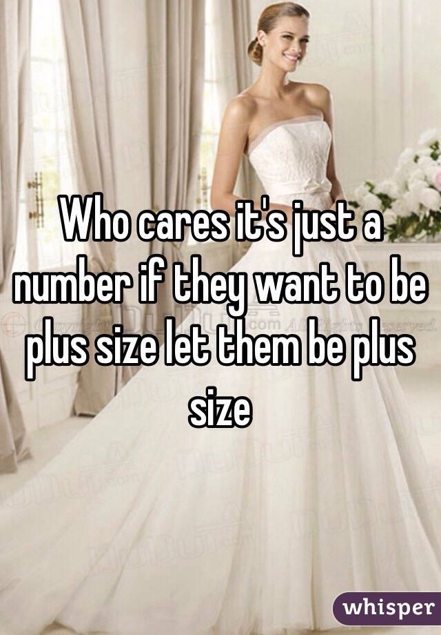Who cares it's just a number if they want to be plus size let them be plus size 