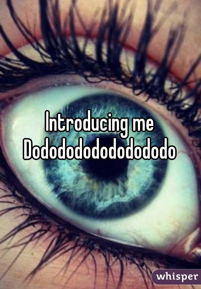 Introducing me
Dododododododododo