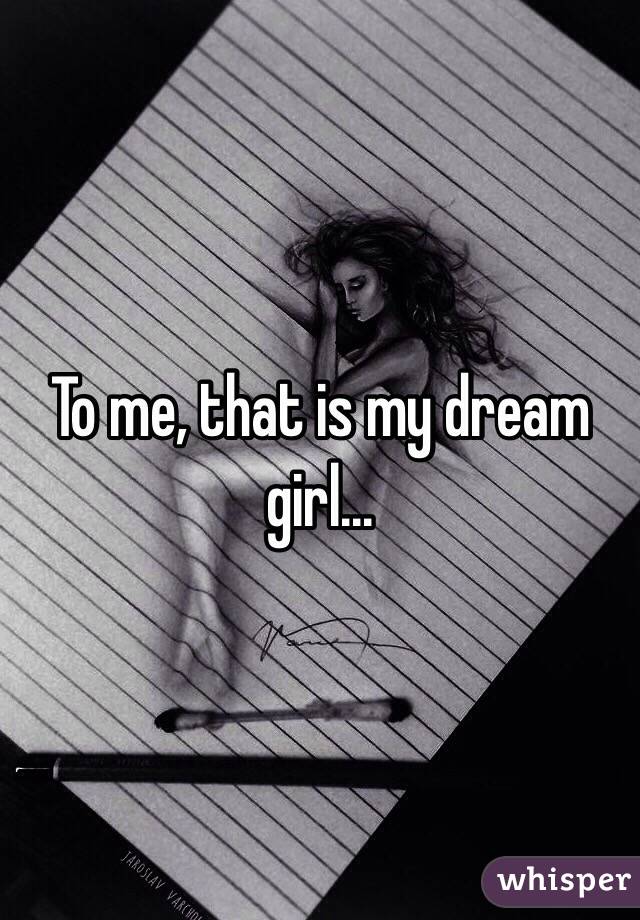 To me, that is my dream girl...