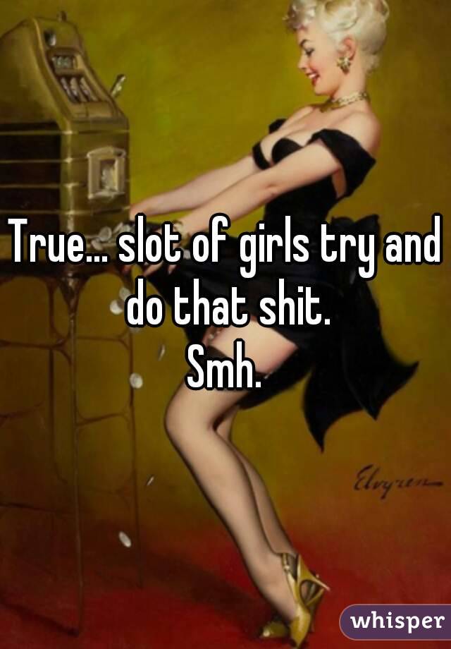 True... slot of girls try and do that shit.
Smh.