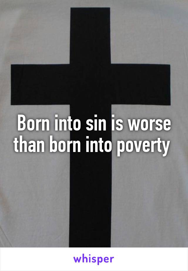 Born into sin is worse than born into poverty 