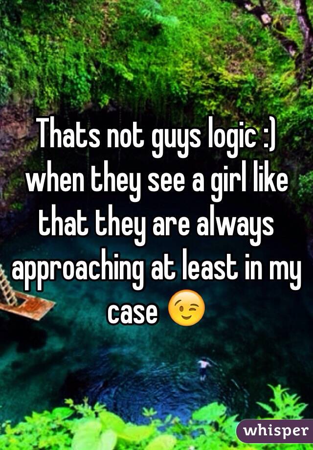 Thats not guys logic :) when they see a girl like that they are always approaching at least in my case 😉