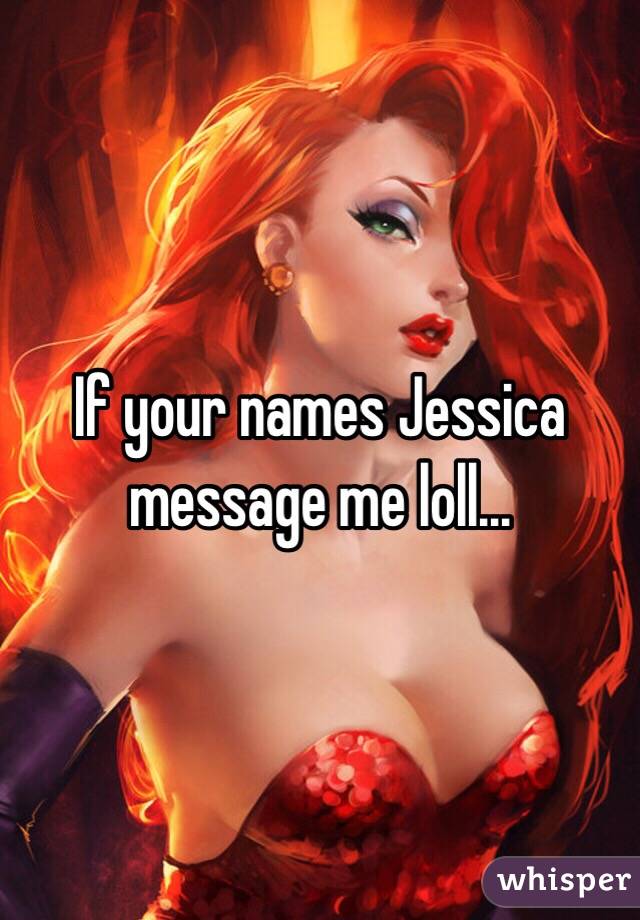 If your names Jessica message me loll. - 0518ef46df1518828696db4d1119567e62a7e7-wm