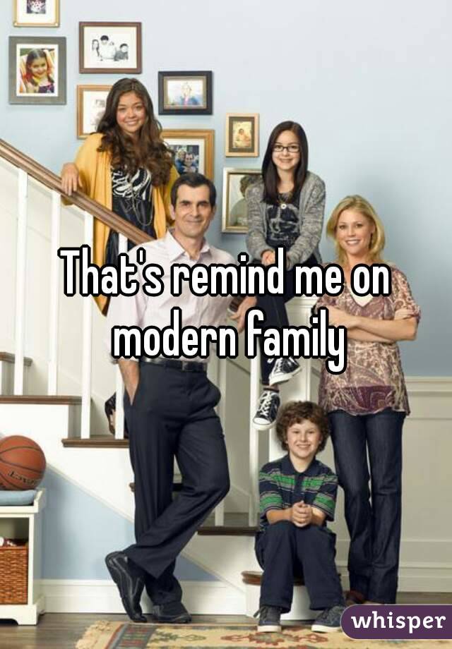 That's remind me on modern family