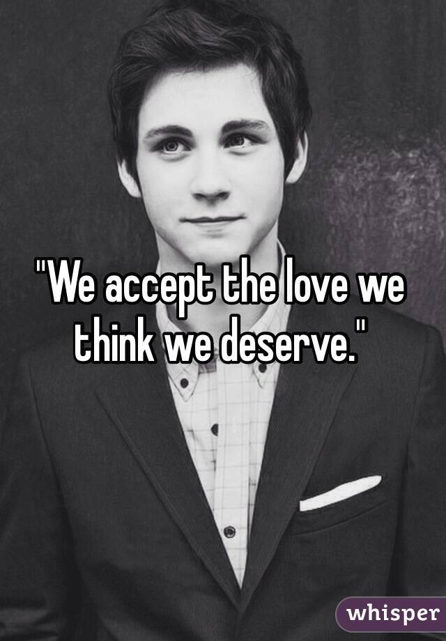 "We accept the love we think we deserve."