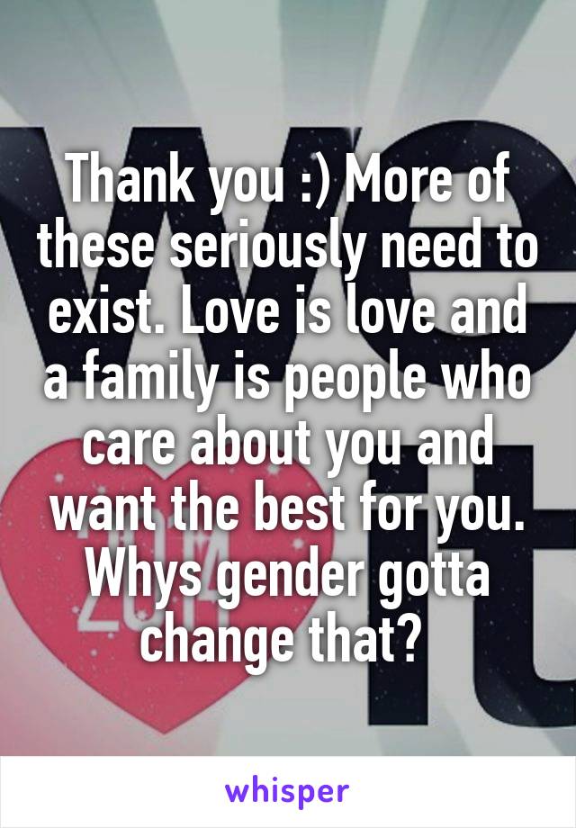 Thank you :) More of these seriously need to exist. Love is love and a family is people who care about you and want the best for you. Whys gender gotta change that? 