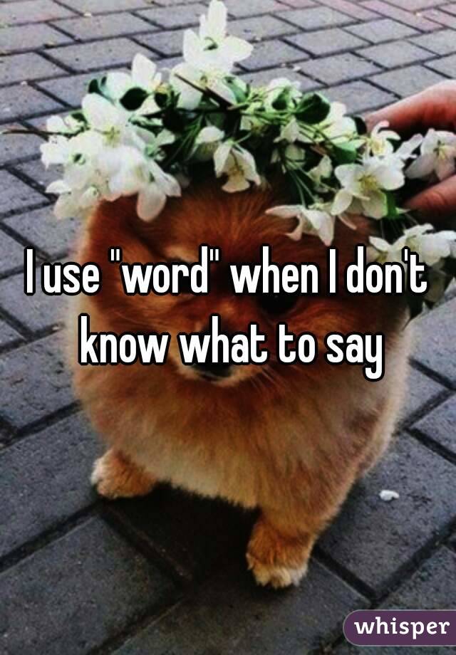 I use "word" when I don't know what to say