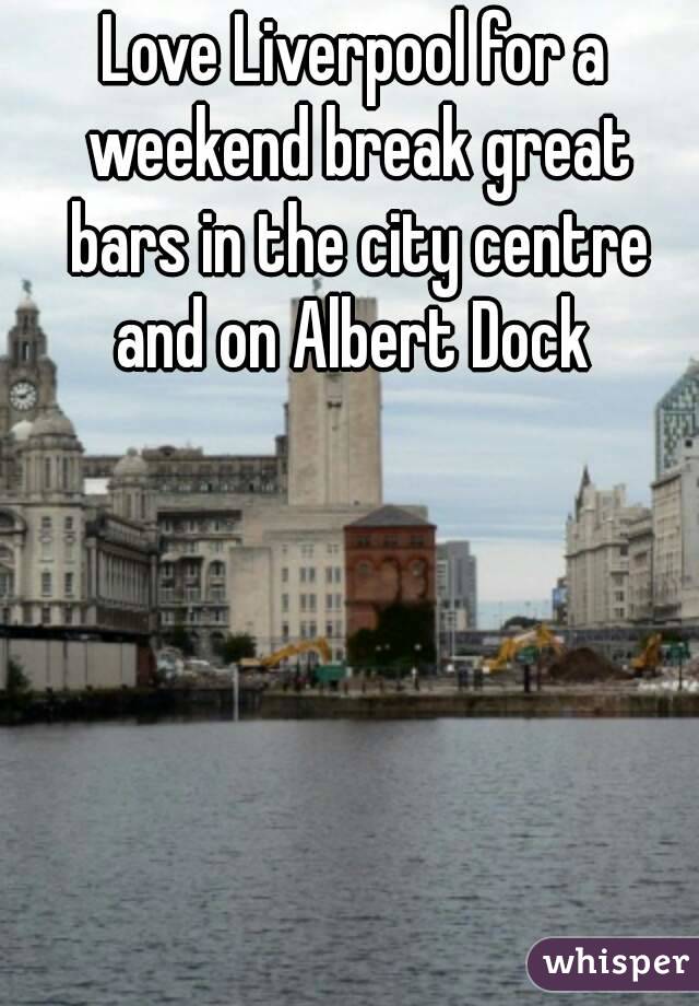 Love Liverpool for a weekend break great bars in the city centre and on Albert Dock 