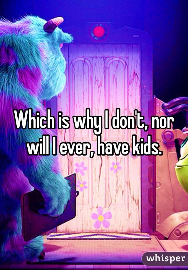 Which is why I don't, nor will I ever, have kids. 