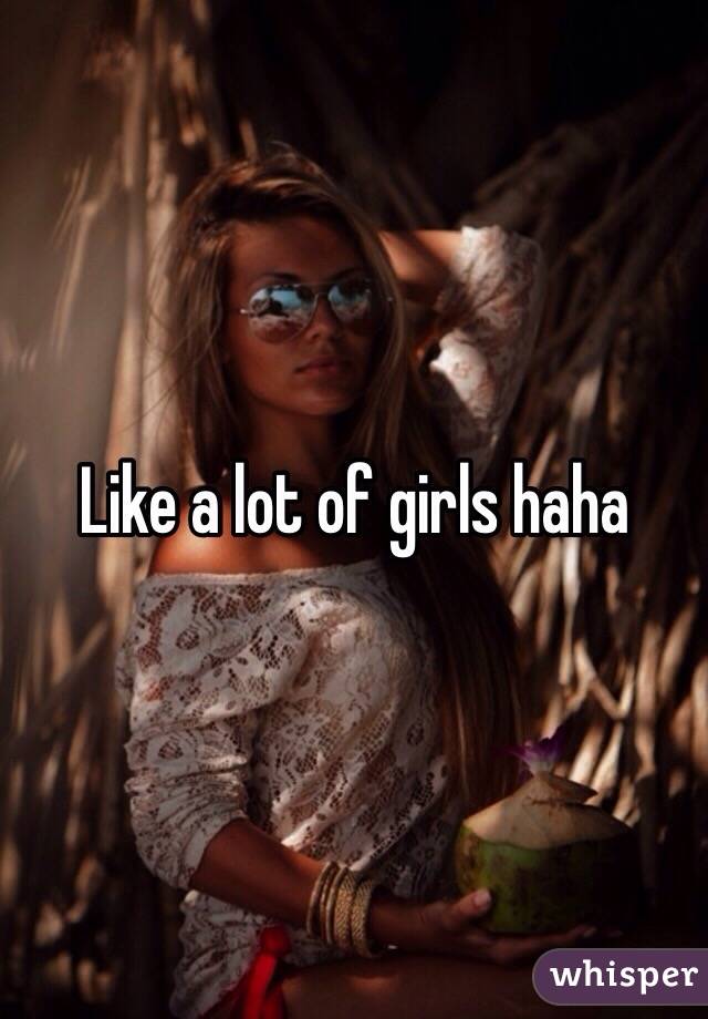 Like a lot of girls haha