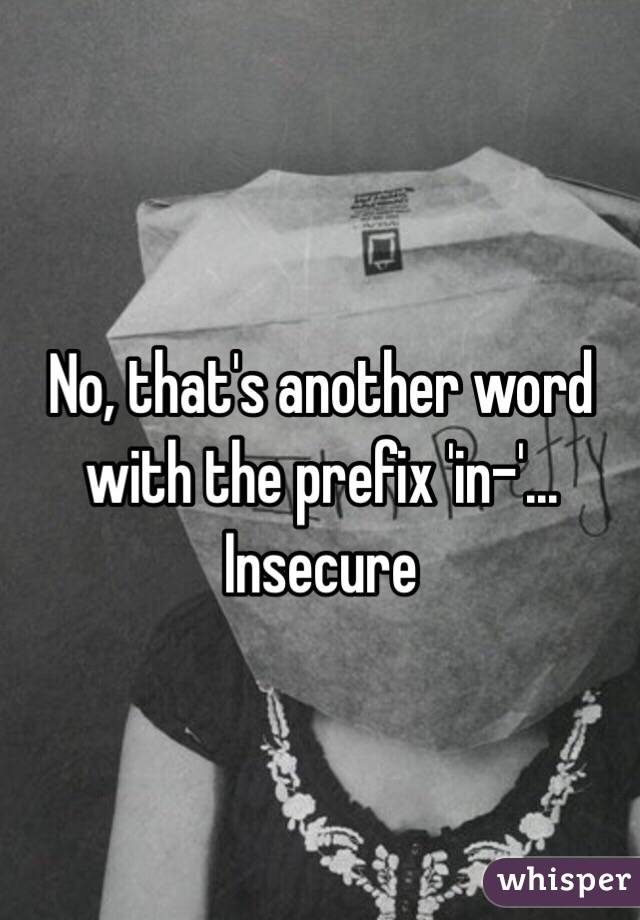 No, that's another word with the prefix 'in-'... Insecure