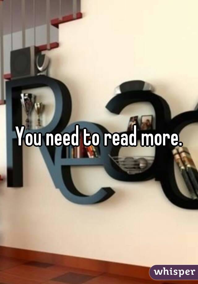 You need to read more.