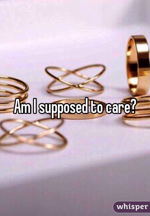 Am I supposed to care? 