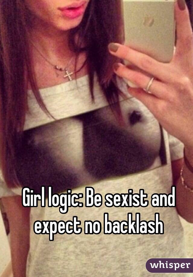 Girl logic: Be sexist and expect no backlash