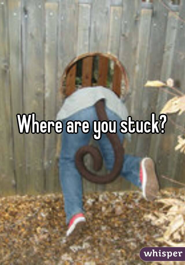 Where are you stuck?