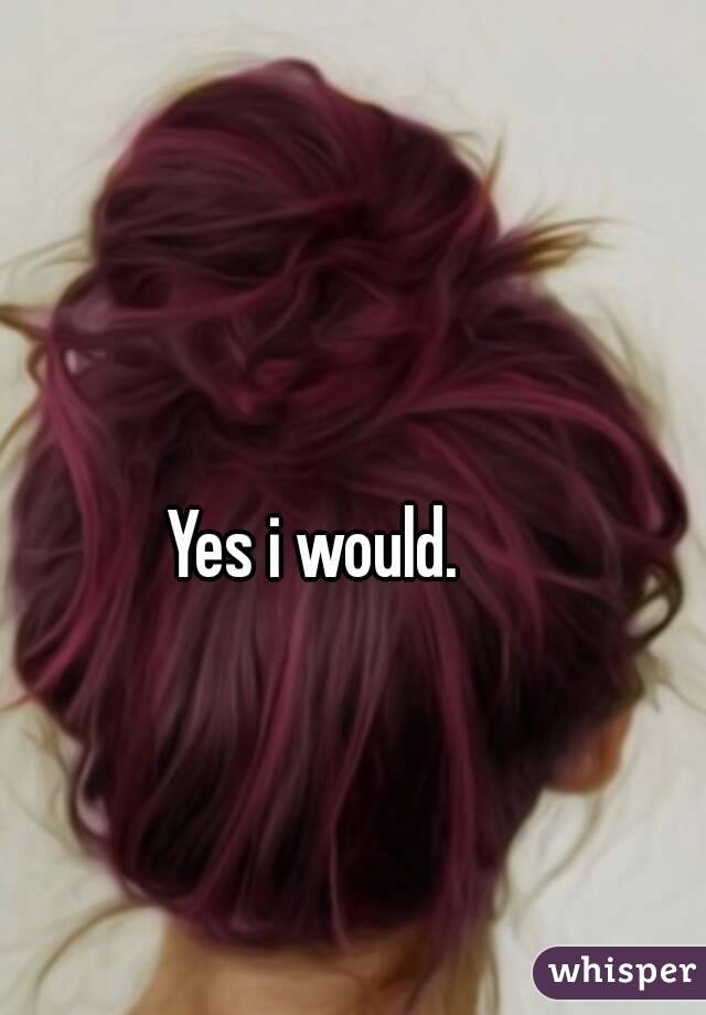 Yes i would.