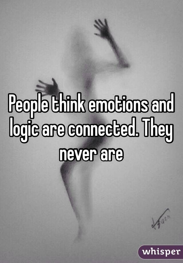 People think emotions and logic are connected. They never are