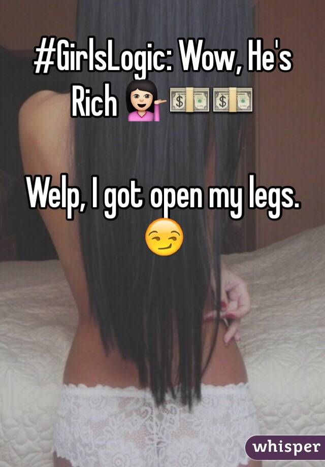 #GirlsLogic: Wow, He's Rich 💁🏻💵💵

Welp, I got open my legs. 😏