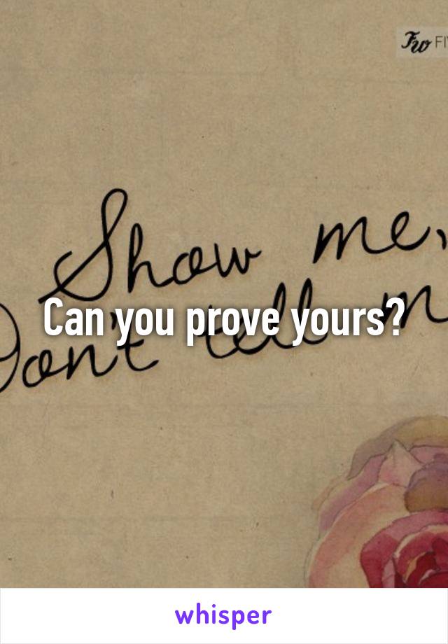 Can you prove yours?