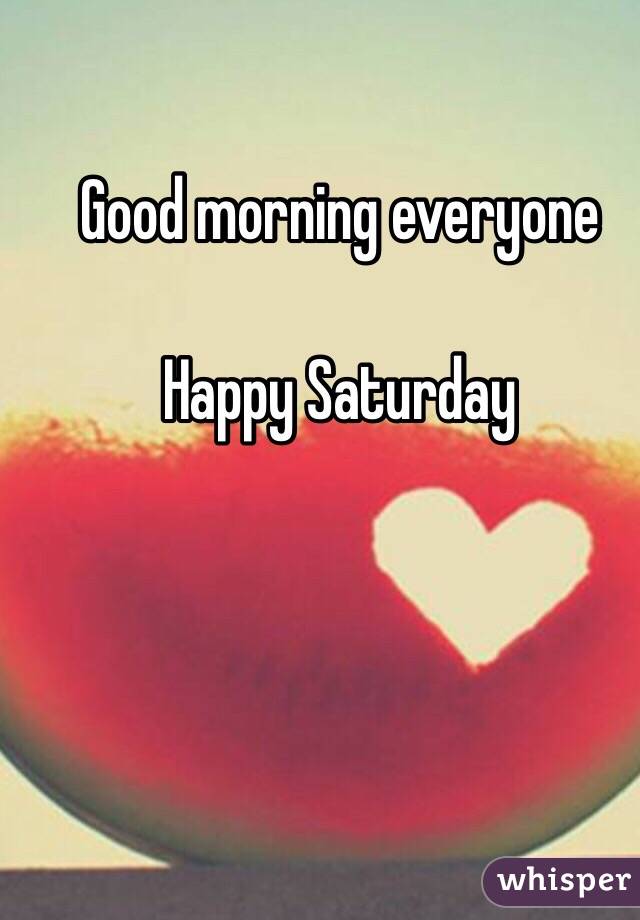 Good morning everyone 

Happy Saturday 