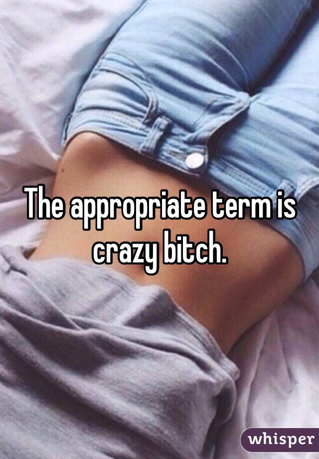 The appropriate term is crazy bitch. 