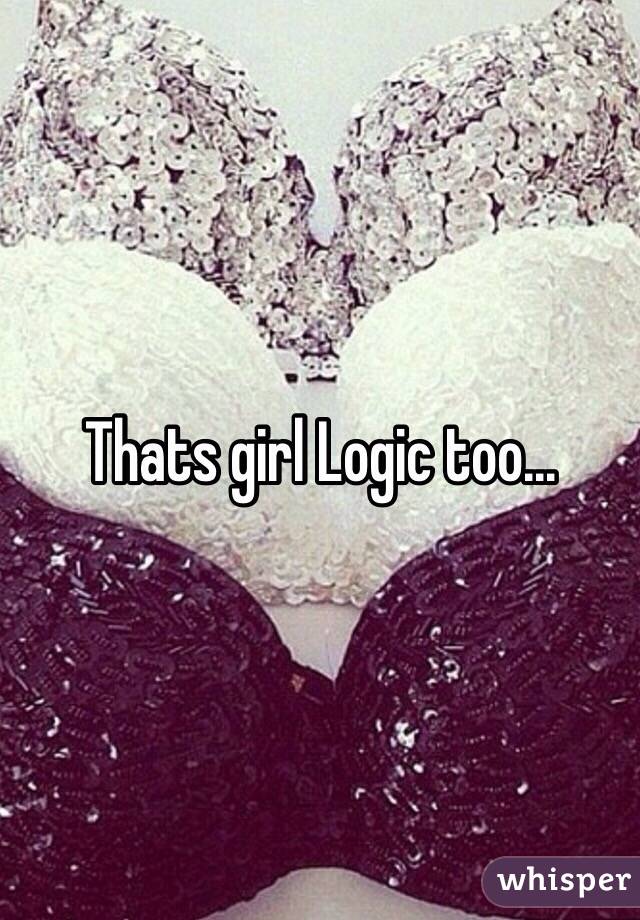 Thats girl Logic too...